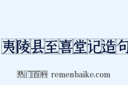 夷陵县至喜堂记造句是什么意思的图片